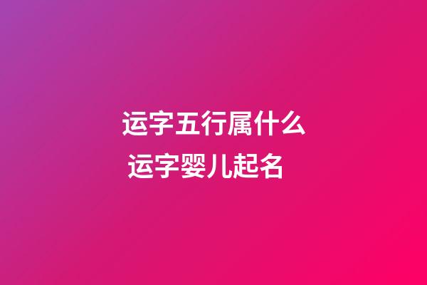 运字五行属什么 运字婴儿起名